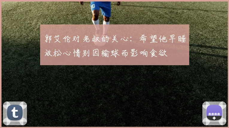 郭艾伦对老叔的关心：希望他早睡放松心情别因输球而影响食欲