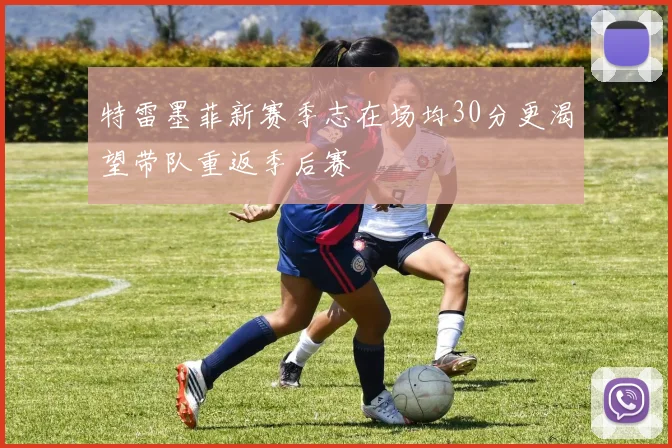 特雷墨菲新赛季志在场均30分更渴望带队重返季后赛