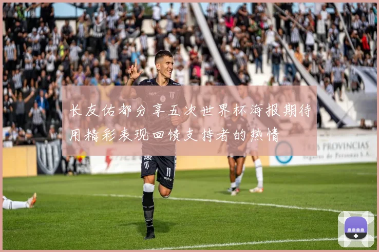 长友佑都分享五次世界杯海报期待用精彩表现回馈支持者的热情