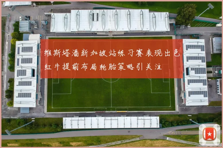维斯塔潘新加坡站练习赛表现出色红牛提前布局轮胎策略引关注