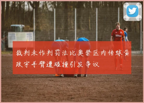 裁判未作判罚法比奥禁区内传球黄政宇手臂遭碰撞引发争议