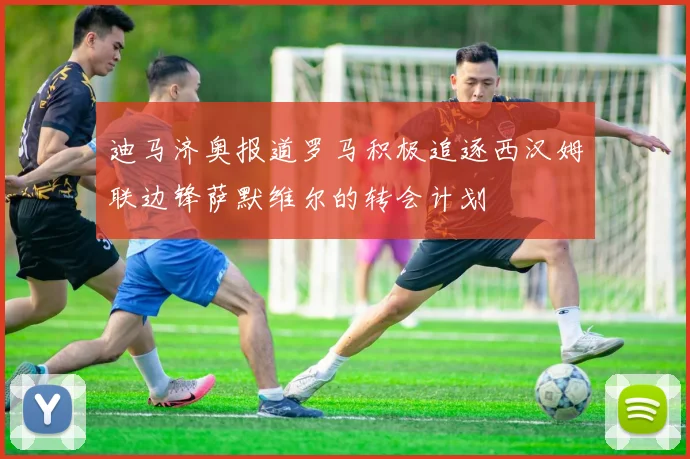 迪马济奥报道罗马积极追逐西汉姆联边锋萨默维尔的转会计划