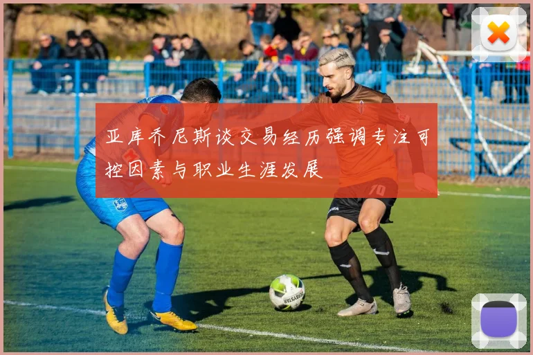 亚库乔尼斯谈交易经历强调专注可控因素与职业生涯发展