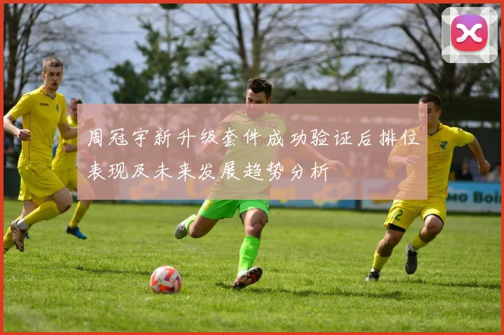 周冠宇新升级套件成功验证后排位表现及未来发展趋势分析